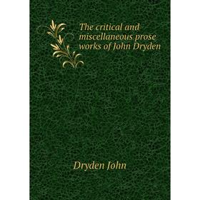 

Книга The critical and miscellaneous prose works of John Dryden. Dryden John