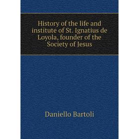 

Книга History of the life and institute of St. Ignatius de Loyola, founder of the Society of Jesus. Daniello Bartoli