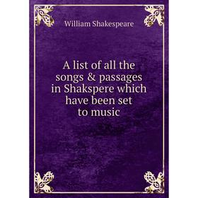 

Книга A list of all the songs & passages in Shakspere which have been set to music. William Shakespeare
