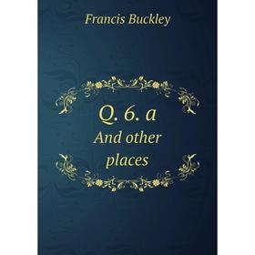 

Книга Q. 6. aAnd other places. Francis Buckley
