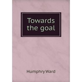 

Книга Towards the goal. Humphry Ward
