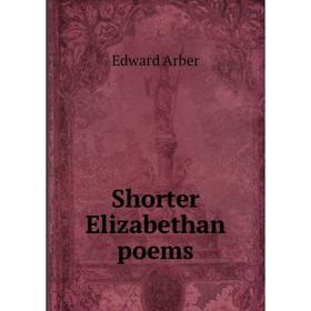 

Книга Shorter Elizabethan poems. Edward Arber