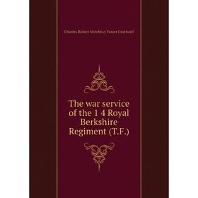 

Книга The war service of the 1 4 Royal Berkshire Regiment (T. F.). Charles Robert Mowbray Fraser Cruttwell