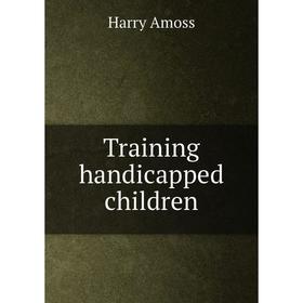 

Книга Training handicapped children. Harry Amoss