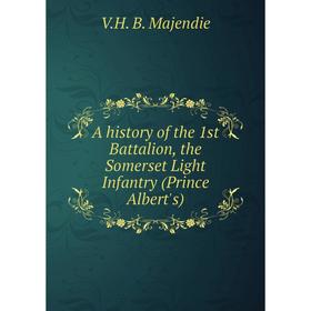 

Книга A history of the 1st Battalion, the Somerset Light Infantry (Prince Albert's). V. H. B. Majendie
