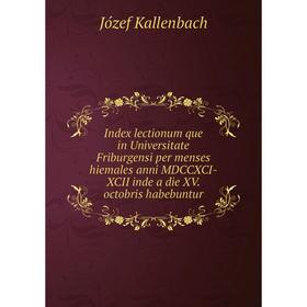 

Книга Index lectionum que in Universitate Friburgensi per menses hiemales anni MDCCXCI-XCII inde a die XV. octobris habebuntur. Józef Kallenbach