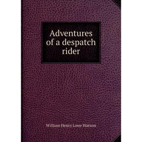 

Книга Adventures of a despatch rider. William Henry Lowe Watson