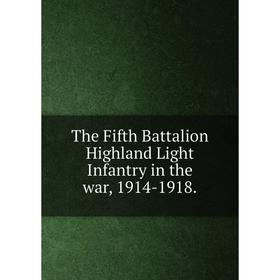 

Книга The Fifth Battalion Highland Light Infantry in the war, 1914-1918.