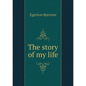 

Книга The story of my life. Egerton Ryerson