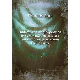 

Книга Bibliotheca anglo-poeticaOr, A descriptive catalogue of a rare and rich collection of early English poetry. Thomas Park