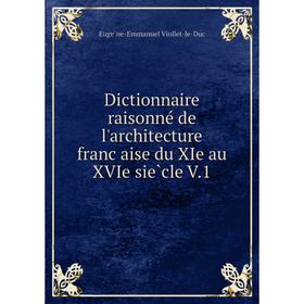 

Книга Dictionnaire raisonné de l'architecture franc̜aise du XIe au XVIe siècle V. 1. Eugène-Emmanuel Viollet-le-Duc