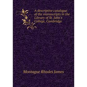 

Книга A descriptive catalogue of the manuscripts in the Library of St. John's College, Cambridge. M. R. James
