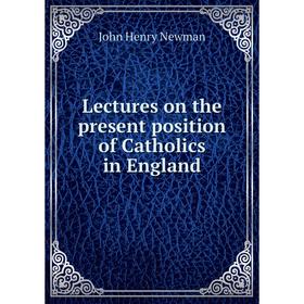 

Книга Lectures on the present position of Catholics in England