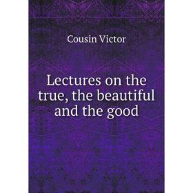 

Книга Lectures on the true, the beautiful and the good