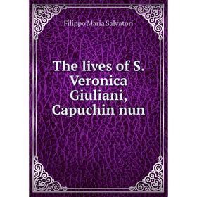 

Книга The lives of S. Veronica Giuliani, Capuchin nun. Filippo Maria Salvatori