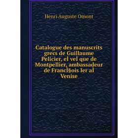 

Книга Catalogue des manuscrits grecs de Guillaume Pelicier, eÌveÌque de Montpellier, ambassadeur de FrancÌ§ois Ier aÌ Venise. Henri Auguste Omont