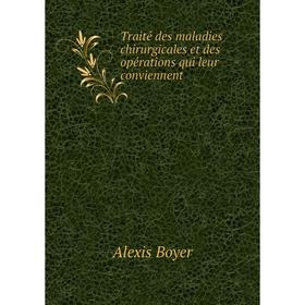 

Книга Traité des maladies chirurgicales et des opérations qui leur conviennent. Alexis Boyer