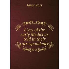 

Книга Lives of the early Medici as told in their correspondence