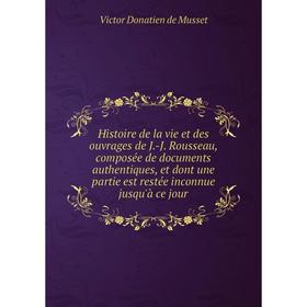 

Книга Histoire de la vie et des ouvrages de J.-J. Rousseau, composée de documents authentiques, et dont une partie est restée inconnue jusqu'à ce jour