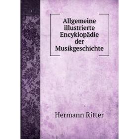 

Книга Allgemeine illustrierte Encyklopädie der Musikgeschichte. Hermann Ritter
