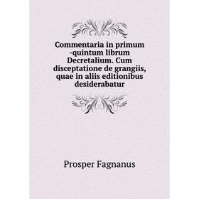 

Книга Commentaria in primum-quintum librum Decretalium. Cum disceptatione de grangiis, quae in aliis editionibus desiderabatur. Prosper Fagnanus