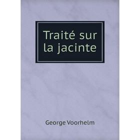 

Книга Traité sur la jacinte. George Voorhelm