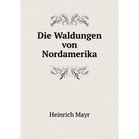 

Книга Die Waldungen von Nordamerika. Heinrich Mayr