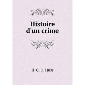 

Книга Histoire d'un crime. H. C. O. Huss
