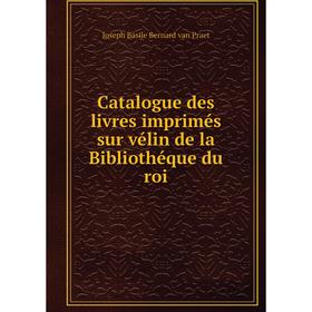 

Книга Catalogue des livres imprimés sur vélin de la Bibliothéque du roi. Joseph Basile Bernard van Praet