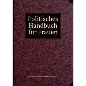 

Книга Politisches Handbuch für Frauen. Allgemeiner Deutscher Frauenverein