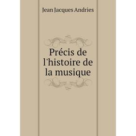 

Книга Précis de l'histoire de la musique. Jean Jacques Andries