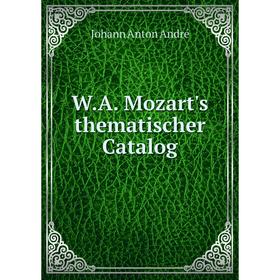 

Книга W. A. Mozart's thematischer Catalog. Johann Anton André