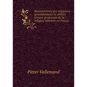 

Книга Remonstrance avs seignevrs gentilshommes et avltres faisans profession de la religion reformée en France. Pieter Vallemand