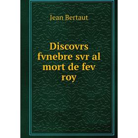 

Книга Discovrs fvnebre svr al mort de fev roy. Jean Bertaut
