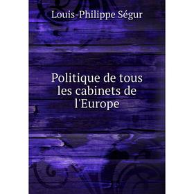 

Книга Politique de tous les cabinets de l'Europe. Louis-Philippe Ségur