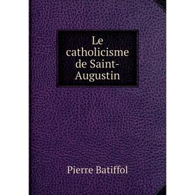 

Книга Le catholicisme de Saint-Augustin