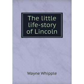 

Книга The little life-story of Lincoln. Wayne Whipple
