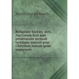 

Книга Reliquiae Sacrae, sive, Auctorum fere jam perditorum secundi tertiique saeculi post Christum natum quae supersunt. Martin Joseph Routh