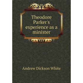 

Книга Theodore Parker's experience as a minister. Andrew Dickson White