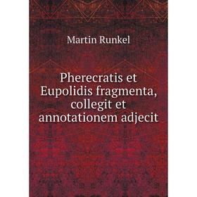 

Книга Pherecratis et Eupolidis fragmenta, collegit et annotationem adjecit. Martin Runkel