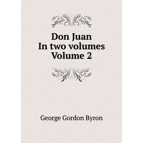 

Книга Don Juan In two. Volumes. Volume 2. George Gordon Byron