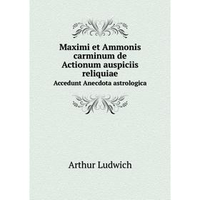

Книга Maximi et Ammonis carminum de Actionum auspiciis reliquiaeAccedunt Anecdota astrologica