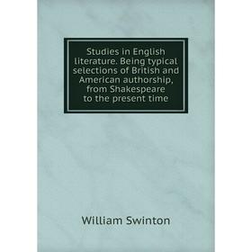 

Книга Studies in English literature. Being typical selections of British and American authorship, from Shakespeare to the present time. William Swinto