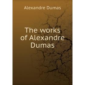 

Книга The works of Alexandre Dumas. Alexandre Dumas