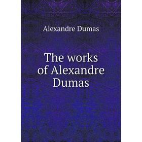 

Книга The works of Alexandre Dumas. Alexandre Dumas