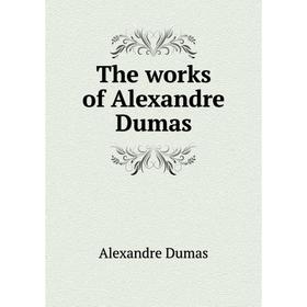 

Книга The works of Alexandre Dumas. Alexandre Dumas