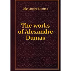 

Книга The works of Alexandre Dumas. Alexandre Dumas