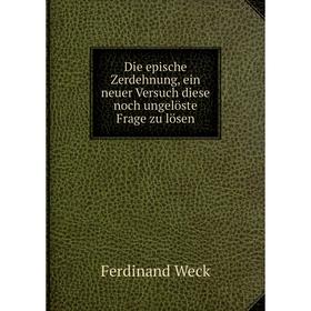 

Книга Die epische Zerdehnung, ein neuer Versuch diese noch ungelöste Frage zu lösen. Ferdinand Weck