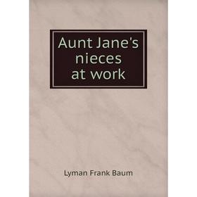 

Книга Aunt Jane's nieces at work. Lyman Frank Baum