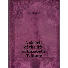 

Книга A sketch of the life of Elizabeth T. Stone. E. T. Stone